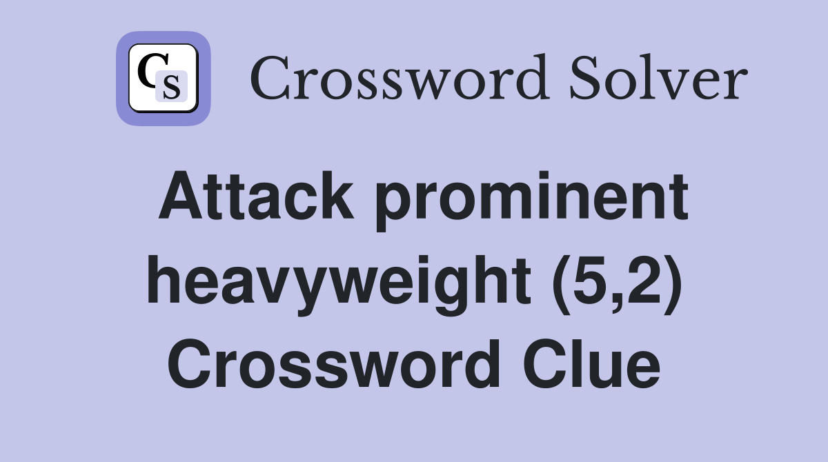 Attack prominent heavyweight (5,2) Crossword Clue Answers Crossword